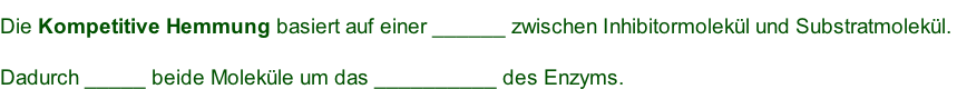 Die Kompetitive Hemmung basiert auf einer ______ zwischen Inhibitormolekül und Substratmolekül.  Dadurch _____ beide Moleküle um das __________ des Enzyms.